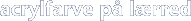 acrylfarve p&aring; l&aelig;rred
